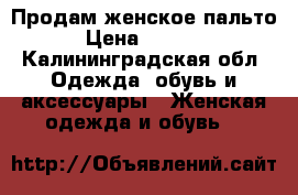 Продам женское пальто › Цена ­ 3 000 - Калининградская обл. Одежда, обувь и аксессуары » Женская одежда и обувь   